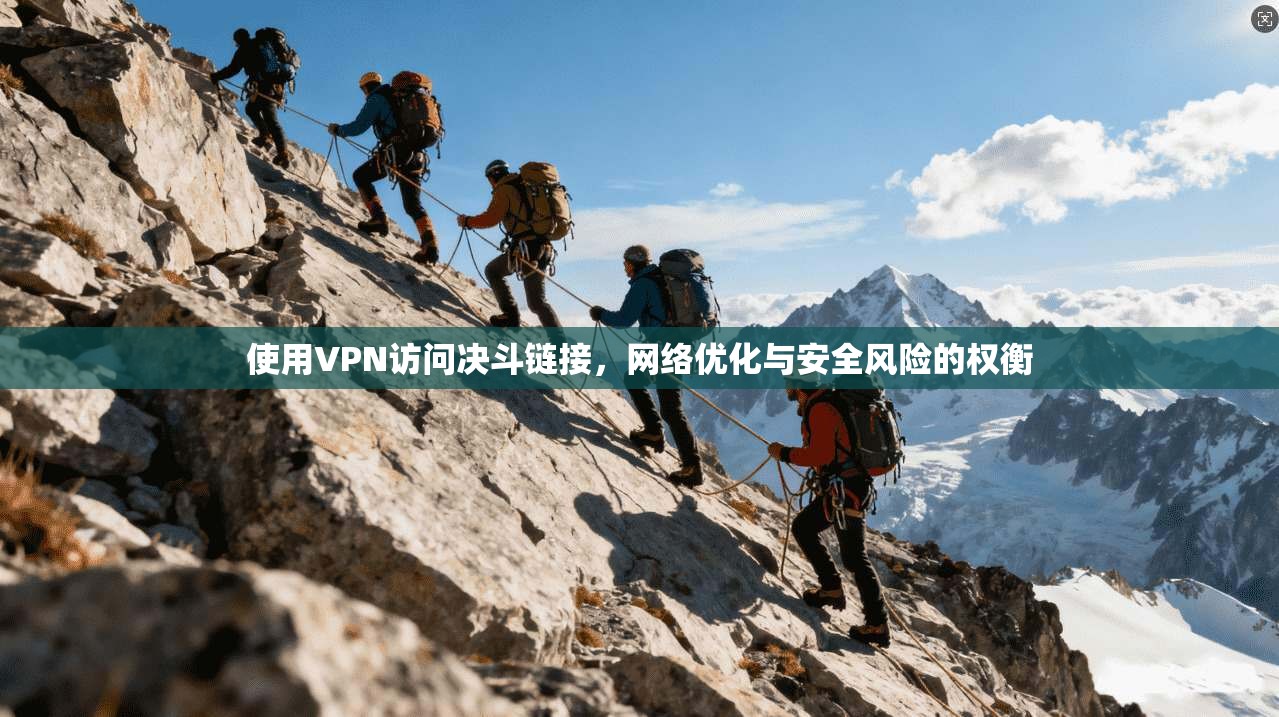 使用VPN访问决斗链接，网络优化与安全风险的权衡