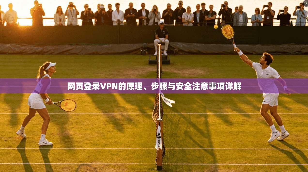 网页登录VPN的原理、步骤与安全注意事项详解