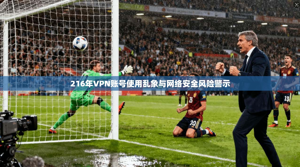 216年VPN账号使用乱象与网络安全风险警示