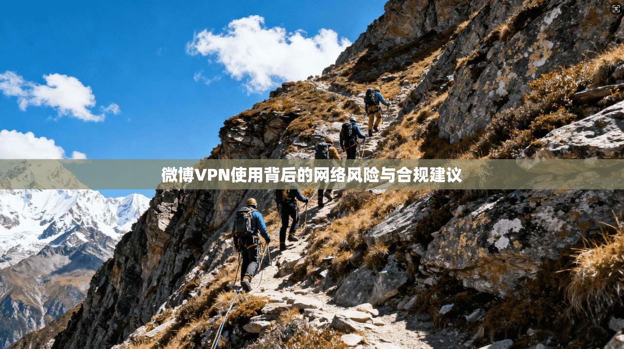 微博VPN使用背后的网络风险与合规建议