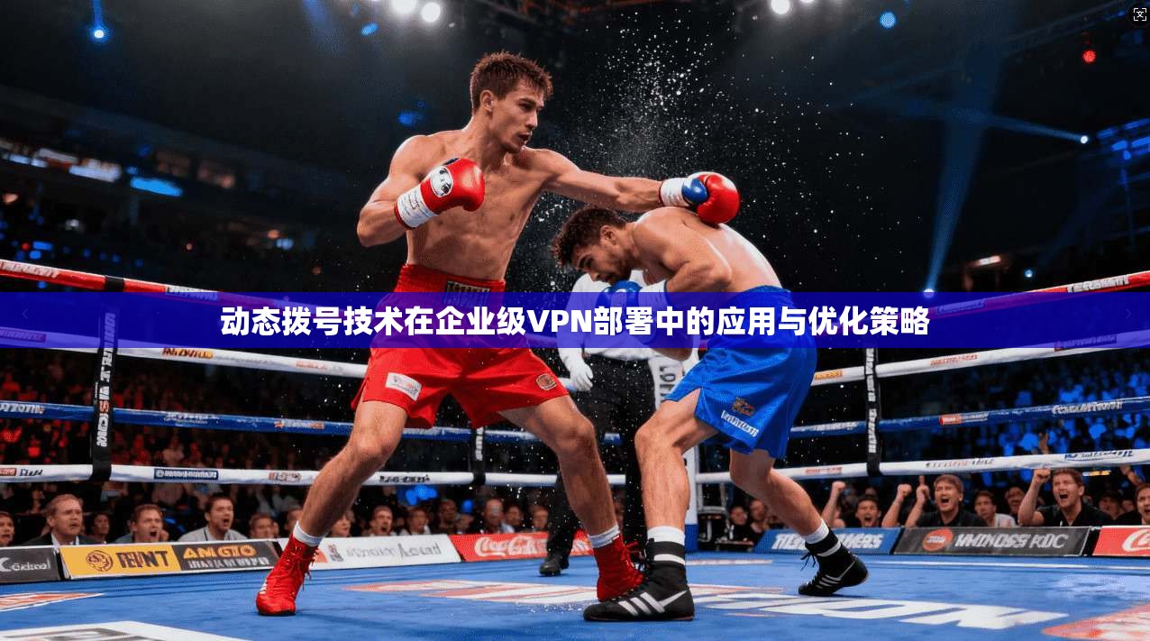 动态拨号技术在企业级VPN部署中的应用与优化策略
