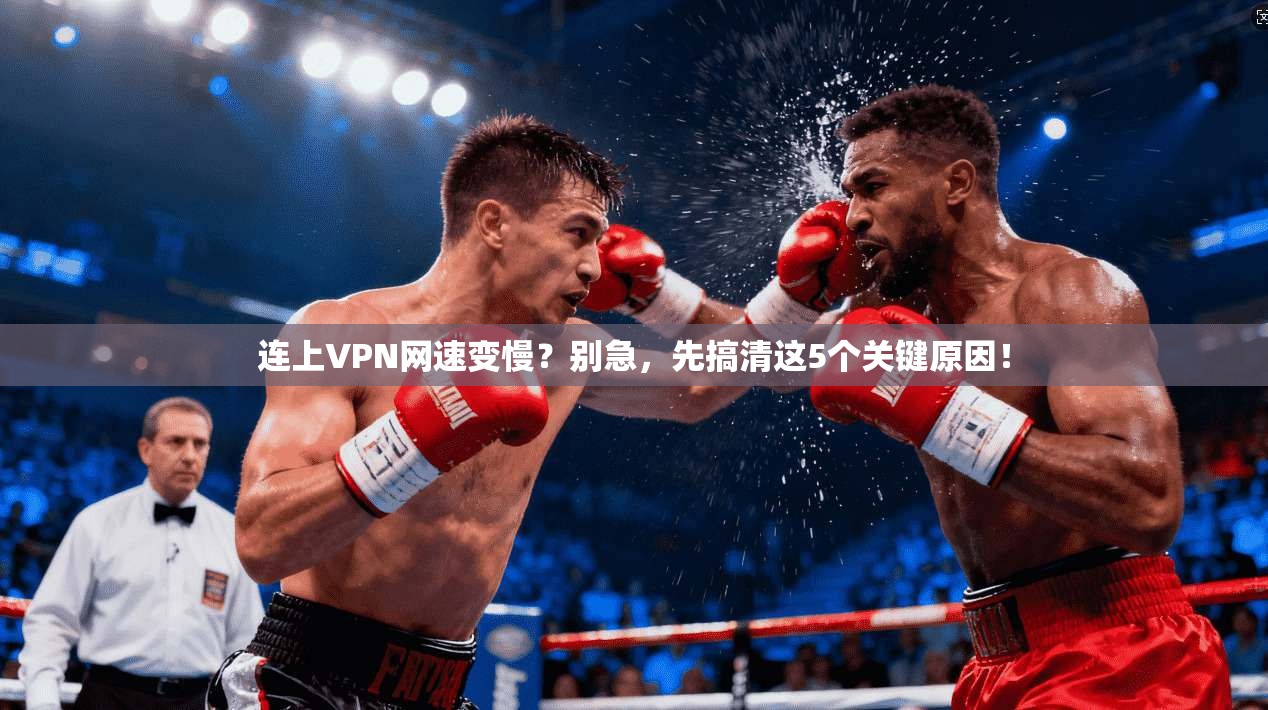 连上VPN网速变慢？别急，先搞清这5个关键原因！