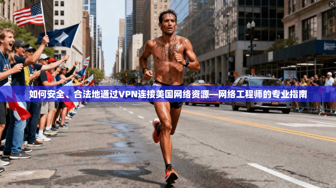 如何安全、合法地通过VPN连接美国网络资源—网络工程师的专业指南