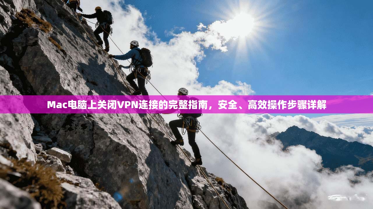 Mac电脑上关闭VPN连接的完整指南，安全、高效操作步骤详解