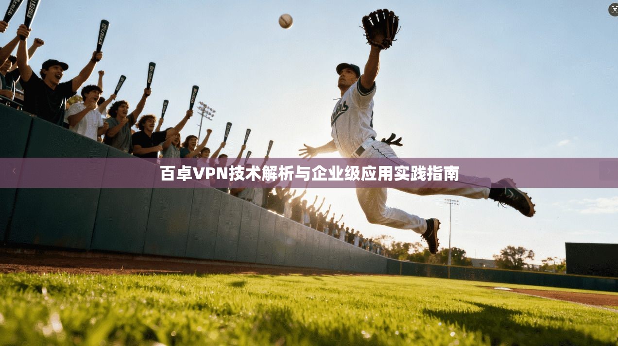 百卓VPN技术解析与企业级应用实践指南