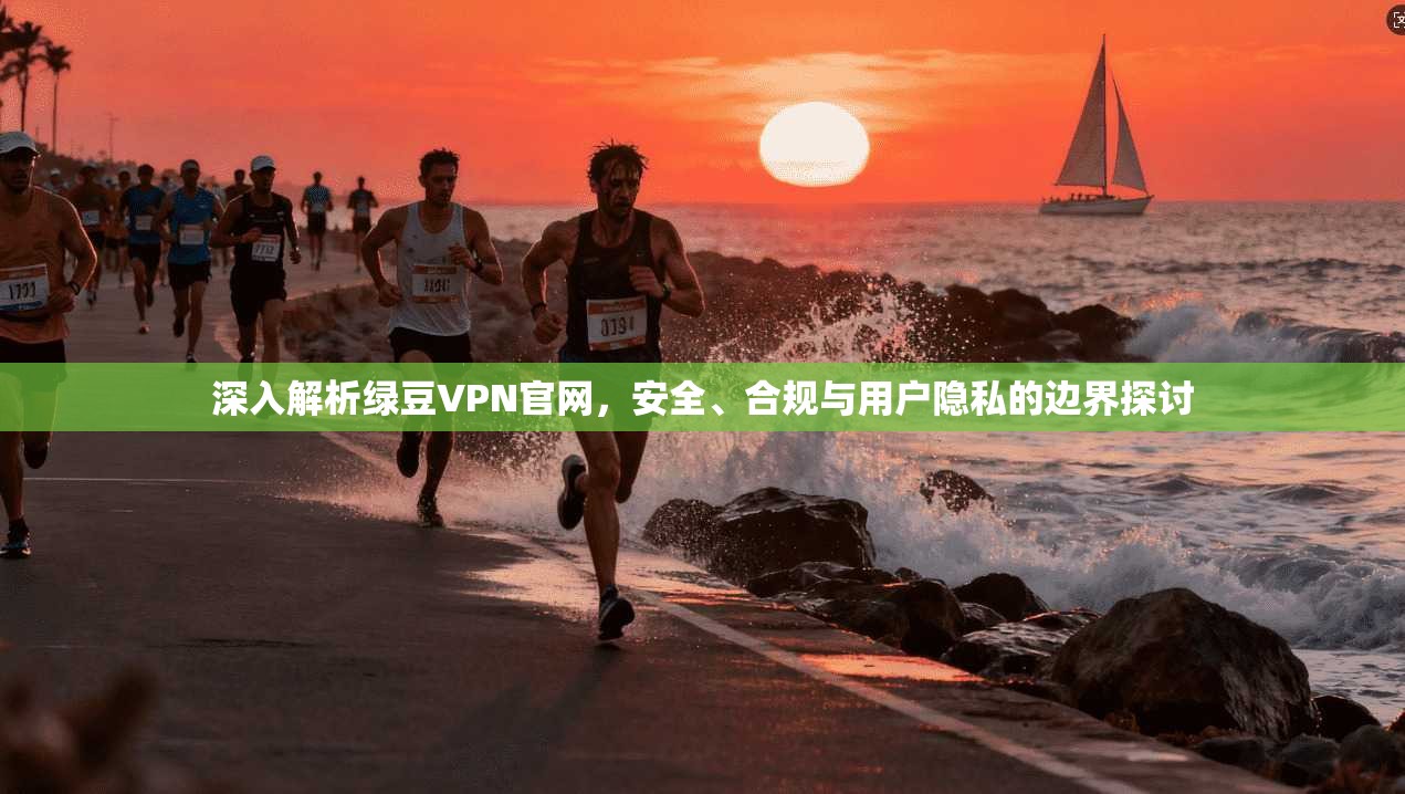 深入解析绿豆VPN官网，安全、合规与用户隐私的边界探讨