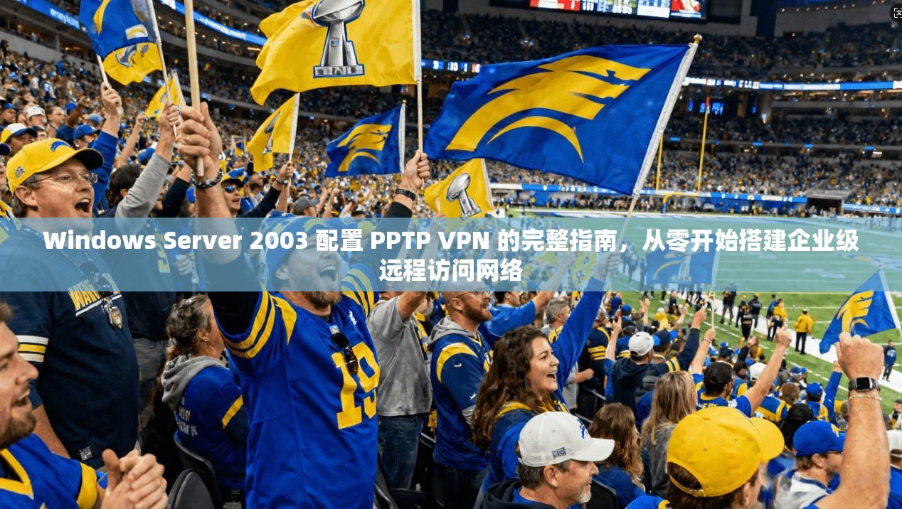 Windows Server 2003 配置 PPTP VPN 的完整指南，从零开始搭建企业级远程访问网络