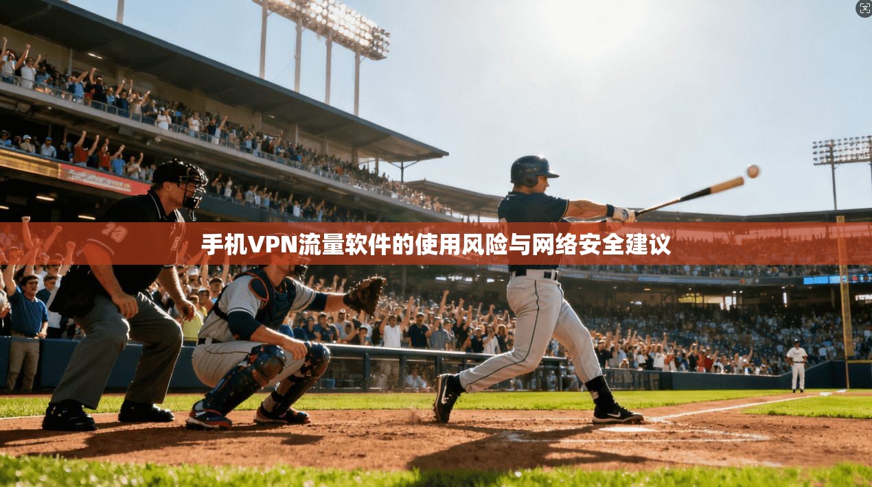 手机VPN流量软件的使用风险与网络安全建议