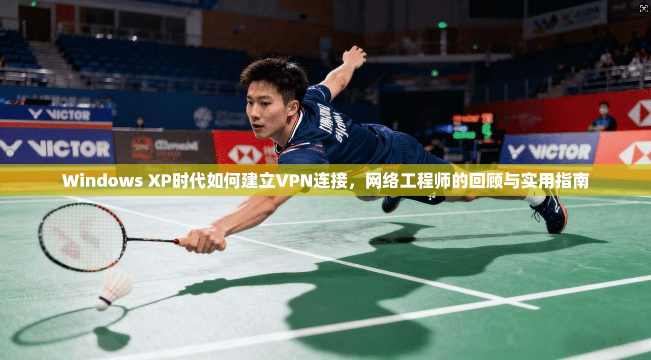 Windows XP时代如何建立VPN连接，网络工程师的回顾与实用指南