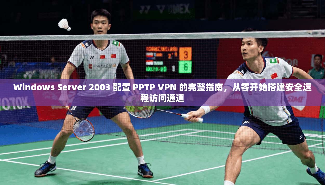Windows Server 2003 配置 PPTP VPN 的完整指南，从零开始搭建安全远程访问通道