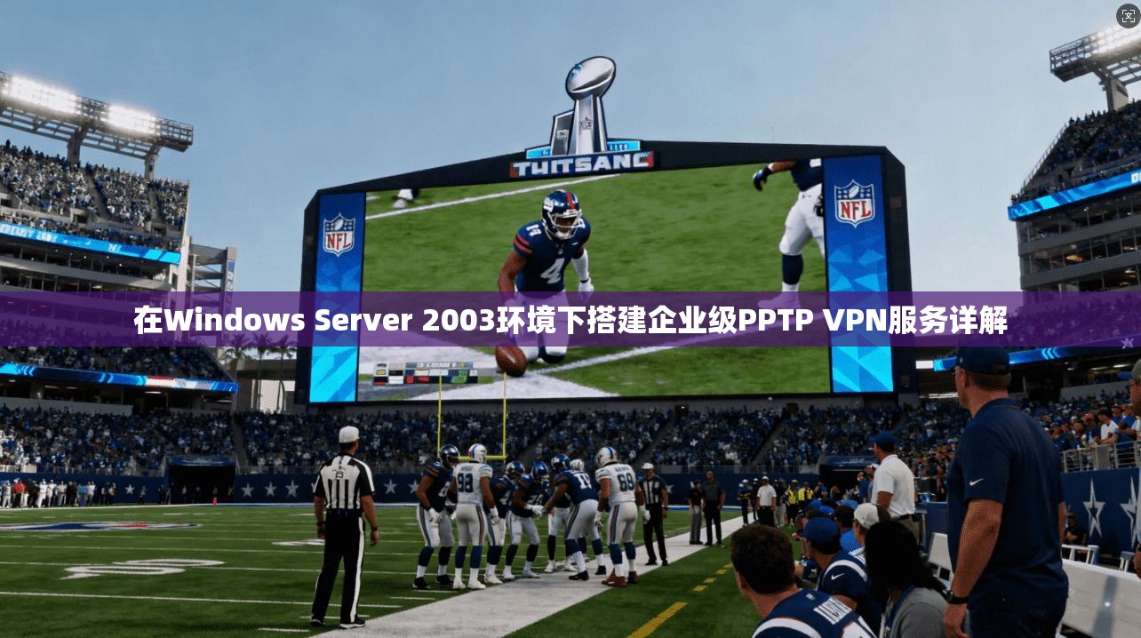 在Windows Server 2003环境下搭建企业级PPTP VPN服务详解