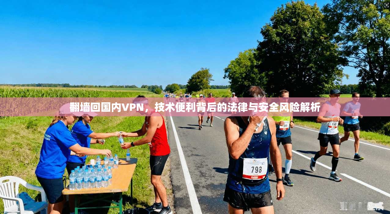 翻墙回国内VPN，技术便利背后的法律与安全风险解析