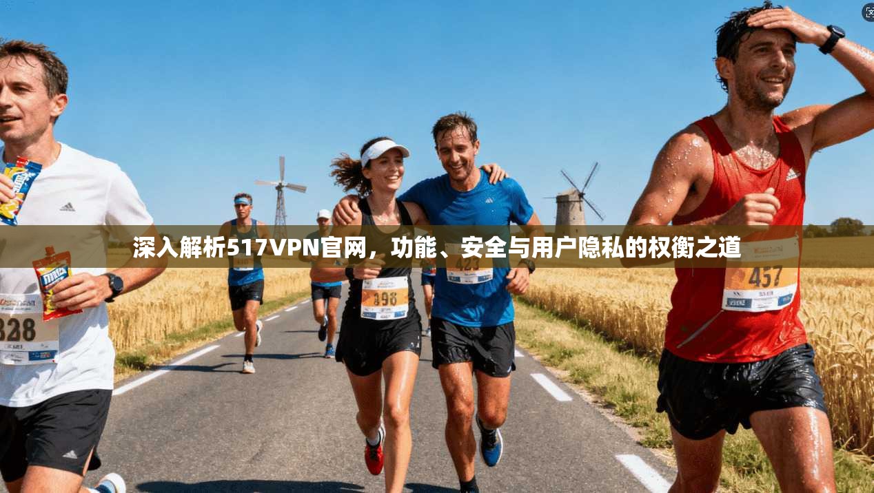 深入解析517VPN官网,功能、安全与用户隐私的权衡之道 深入解析517VPN官网,功能、安全与用户隐私的权衡之道