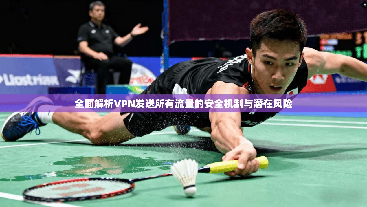 全面解析VPN发送所有流量的安全机制与潜在风险