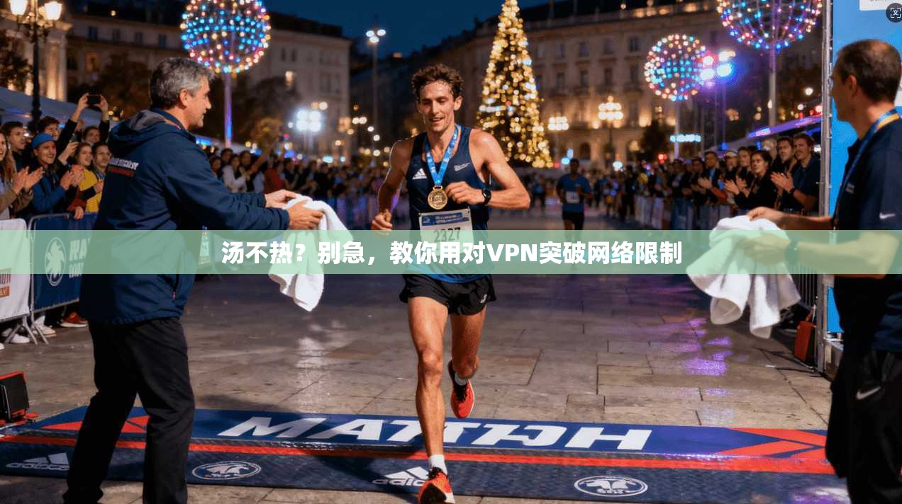 汤不热？别急，教你用对VPN突破网络限制