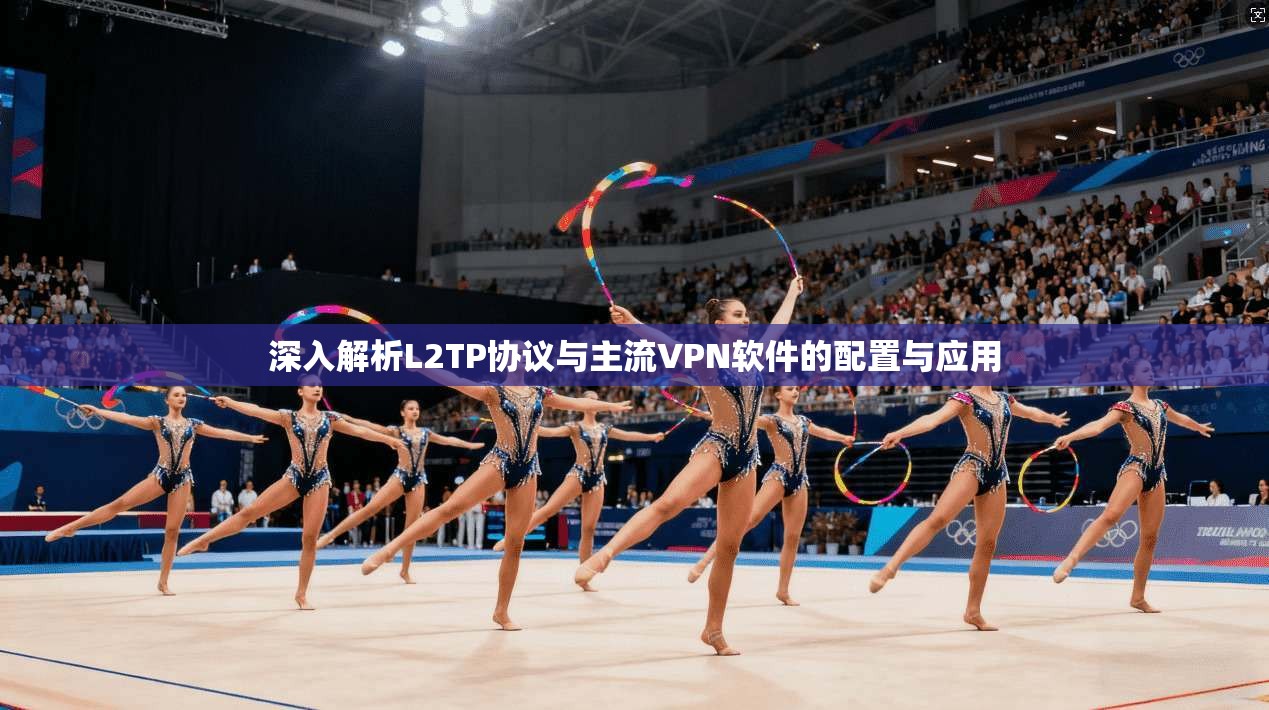深入解析L2TP协议与主流VPN软件的配置与应用