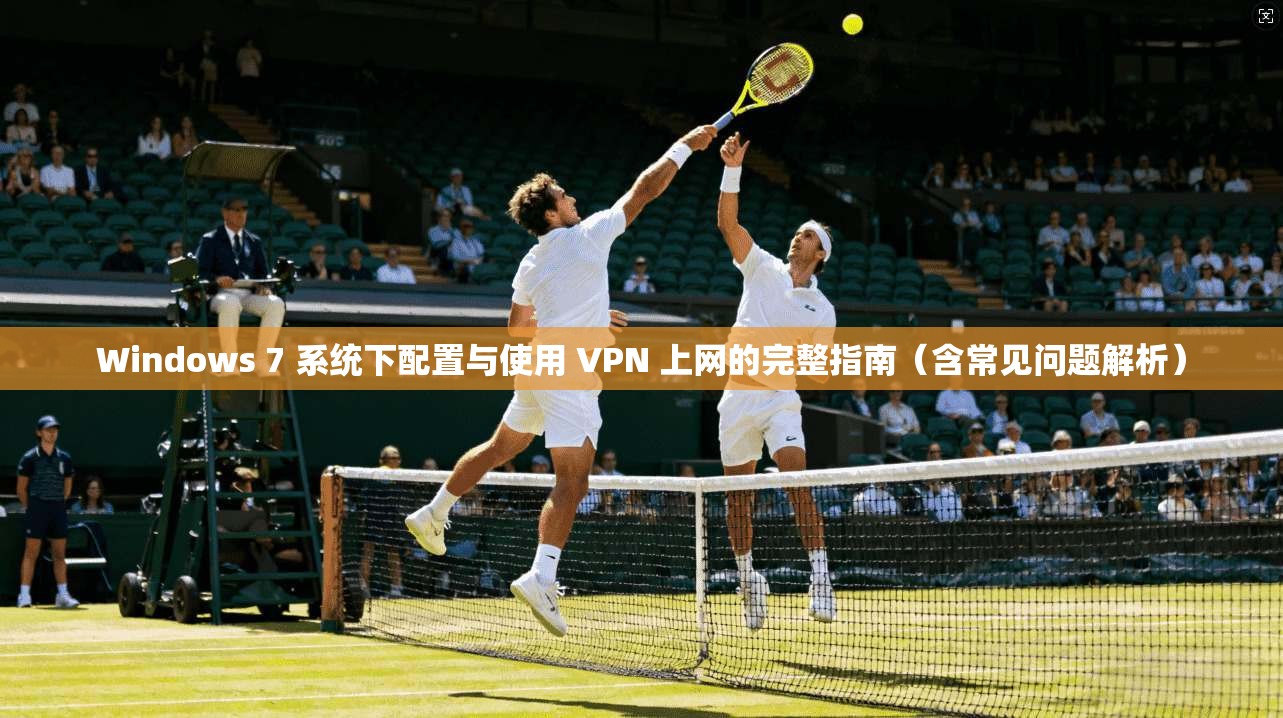 Windows 7 系统下配置与使用 VPN 上网的完整指南(含常见问题解析) Windows 7 系统下配置与使用 VPN 上网的完整指南(含常见问题解析)