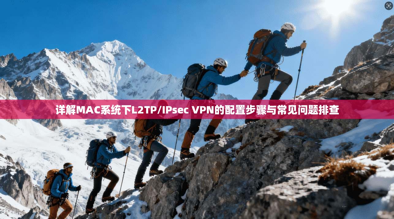 详解MAC系统下L2TP/IPsec VPN的配置步骤与常见问题排查