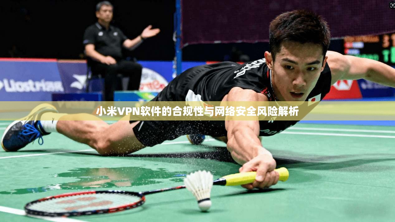 小米VPN软件的合规性与网络安全风险解析