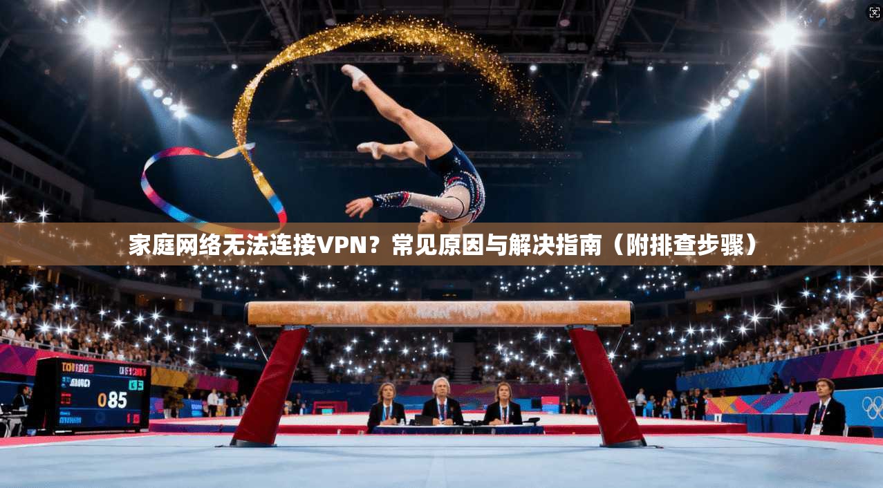 家庭网络无法连接VPN？常见原因与解决指南（附排查步骤）
