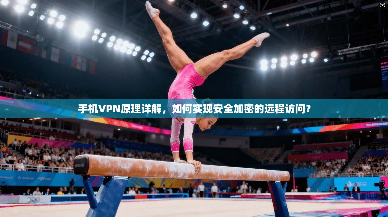 手机VPN原理详解，如何实现安全加密的远程访问？