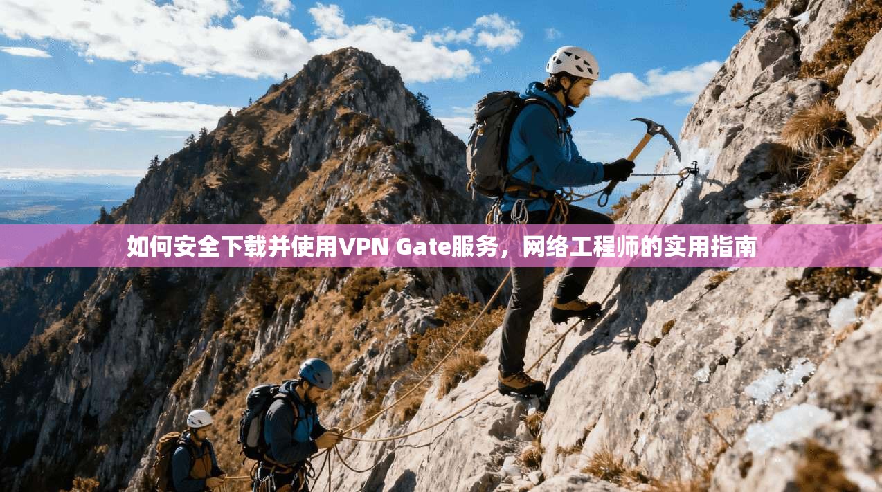 如何安全下载并使用VPN Gate服务，网络工程师的实用指南