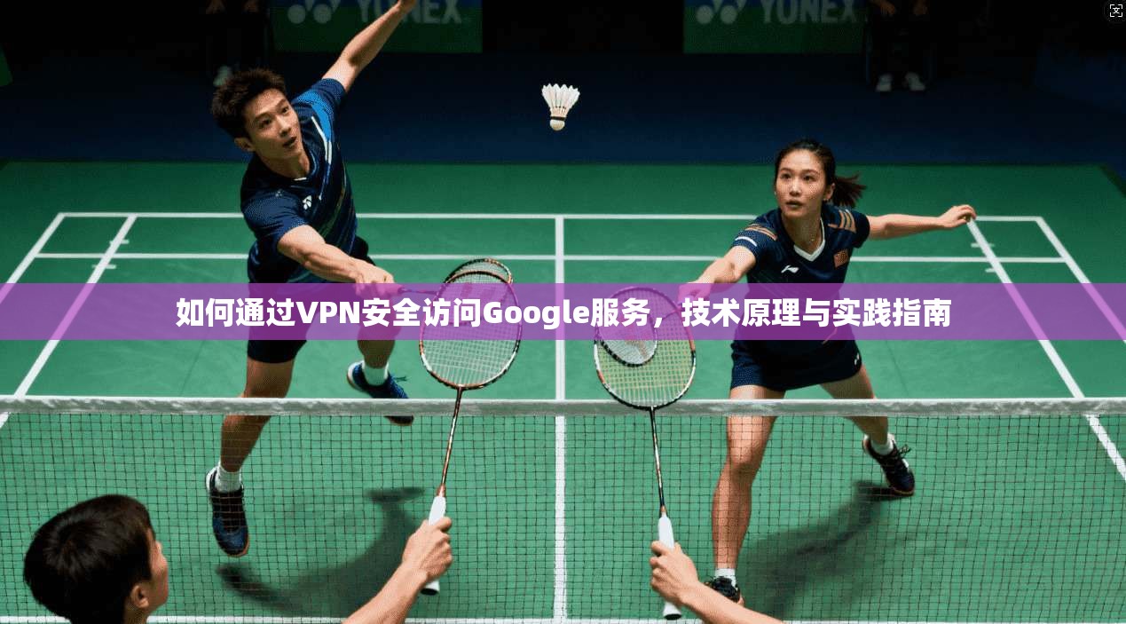 如何通过VPN安全访问Google服务，技术原理与实践指南