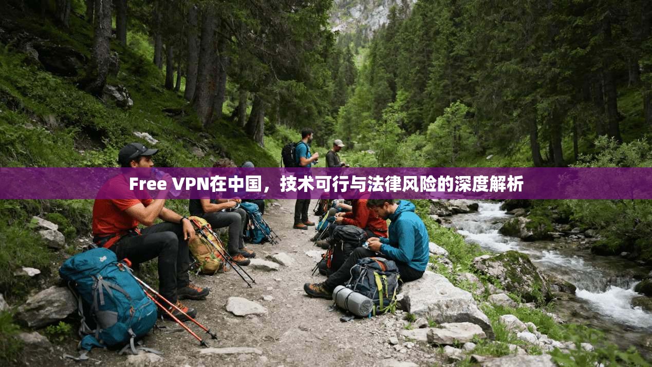 Free VPN在中国，技术可行与法律风险的深度解析