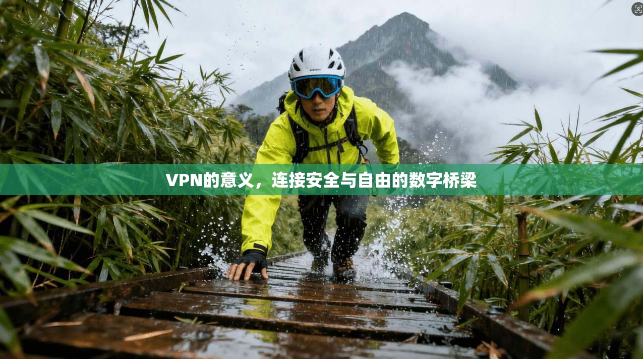 VPN的意义，连接安全与自由的数字桥梁