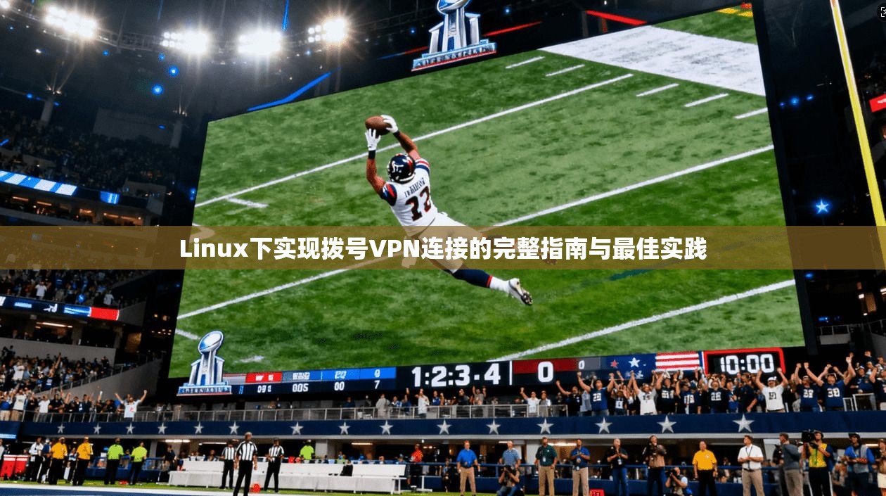 Linux下实现拨号VPN连接的完整指南与最佳实践