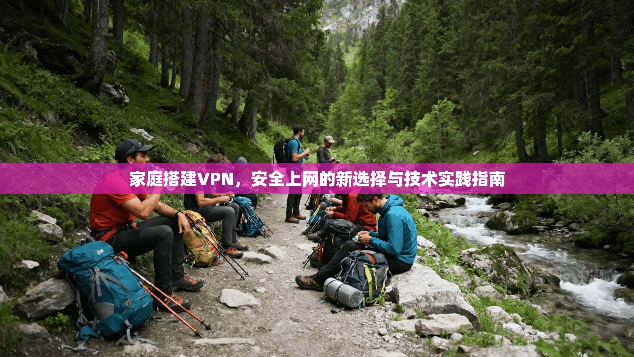 家庭搭建VPN，安全上网的新选择与技术实践指南