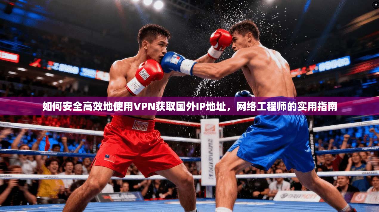 如何安全高效地使用VPN获取国外IP地址，网络工程师的实用指南
