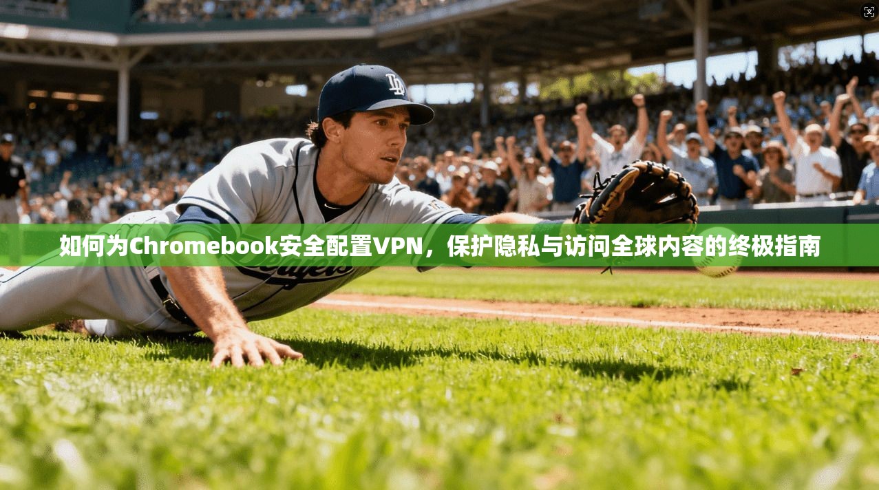 如何为Chromebook安全配置VPN，保护隐私与访问全球内容的终极指南