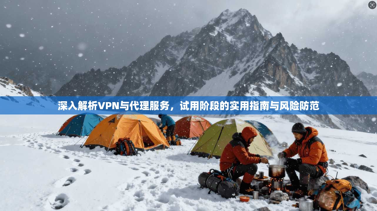 深入解析VPN与代理服务，试用阶段的实用指南与风险防范