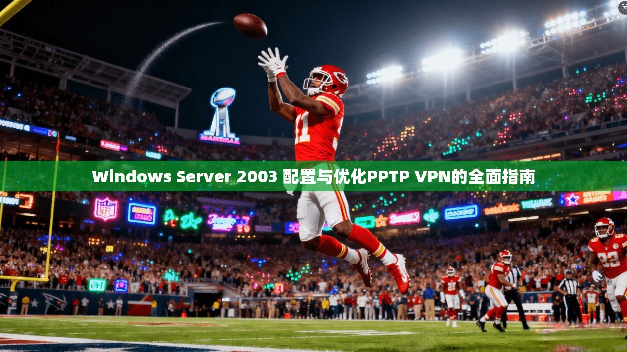 Windows Server 2003 配置与优化PPTP VPN的全面指南