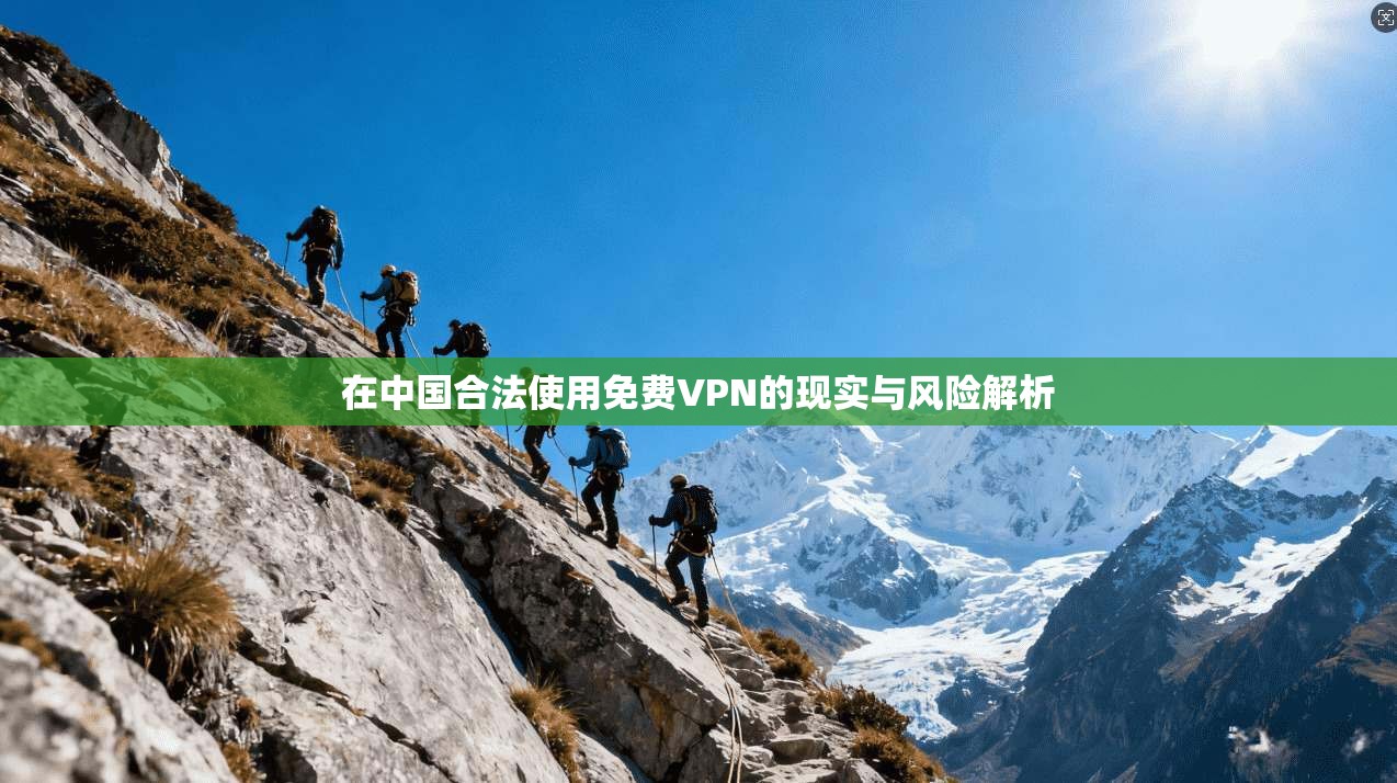 在中国合法使用免费VPN的现实与风险解析