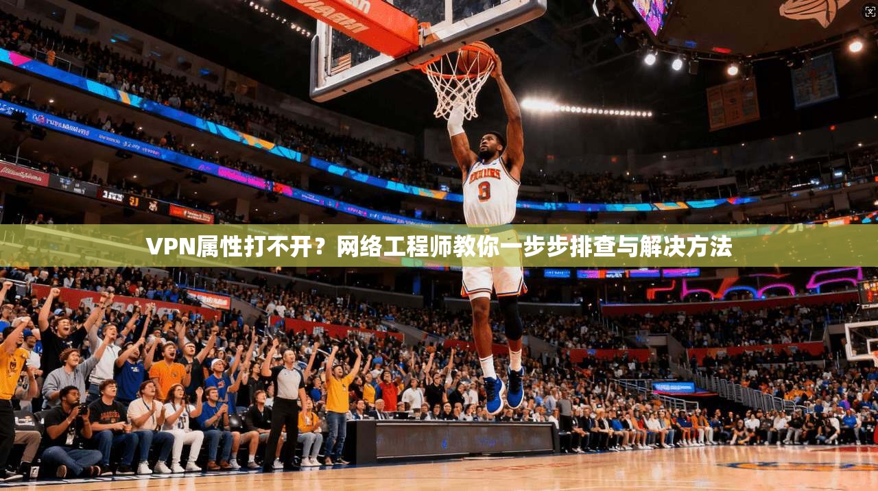 VPN属性打不开?网络工程师教你一步步排查与解决方法 VPN属性打不开?网络工程师教你一步步排查与解决方法