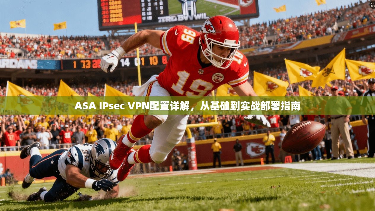 ASA IPsec VPN配置详解,从基础到实战部署指南 ASA IPsec VPN配置详解,从基础到实战部署指南