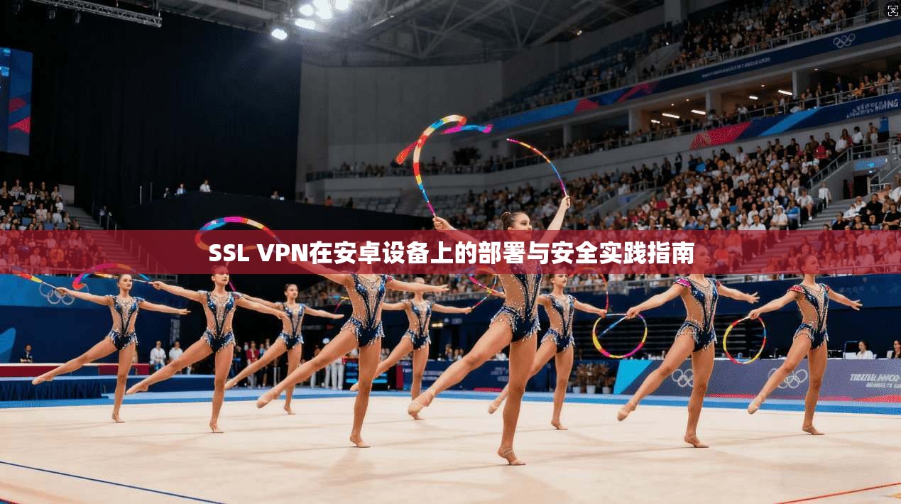 SSL VPN在安卓设备上的部署与安全实践指南
