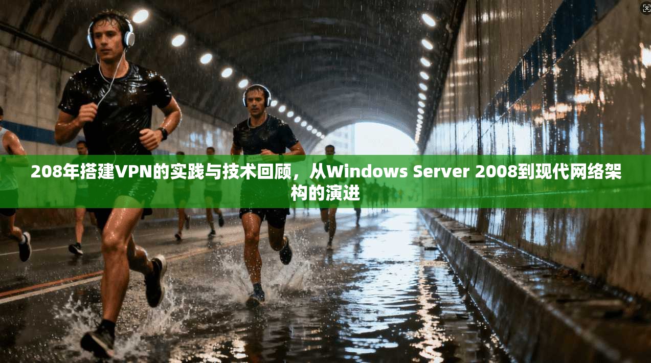 208年搭建VPN的实践与技术回顾，从Windows Server 2008到现代网络架构的演进
