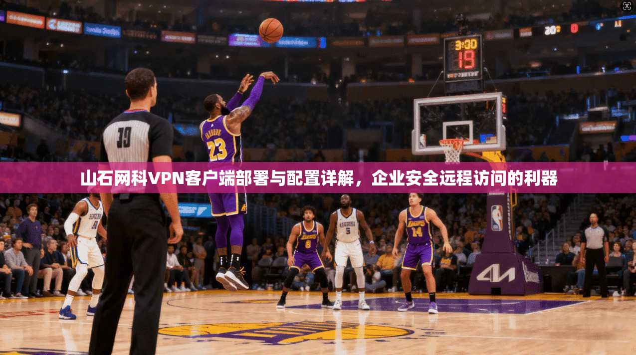 山石网科VPN客户端部署与配置详解，企业安全远程访问的利器