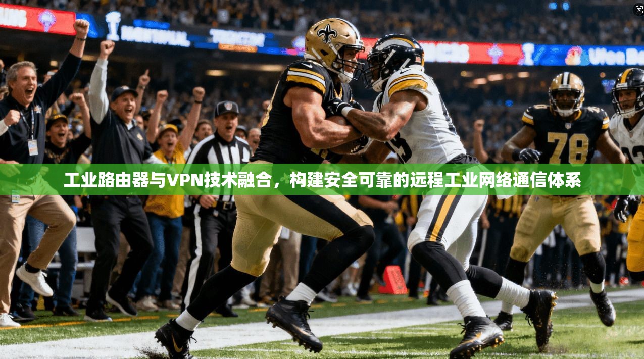 工业路由器与VPN技术融合，构建安全可靠的远程工业网络通信体系