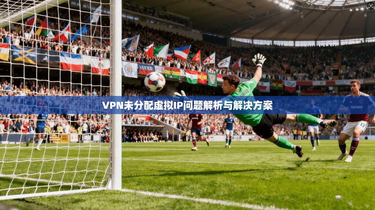 VPN未分配虚拟IP问题解析与解决方案