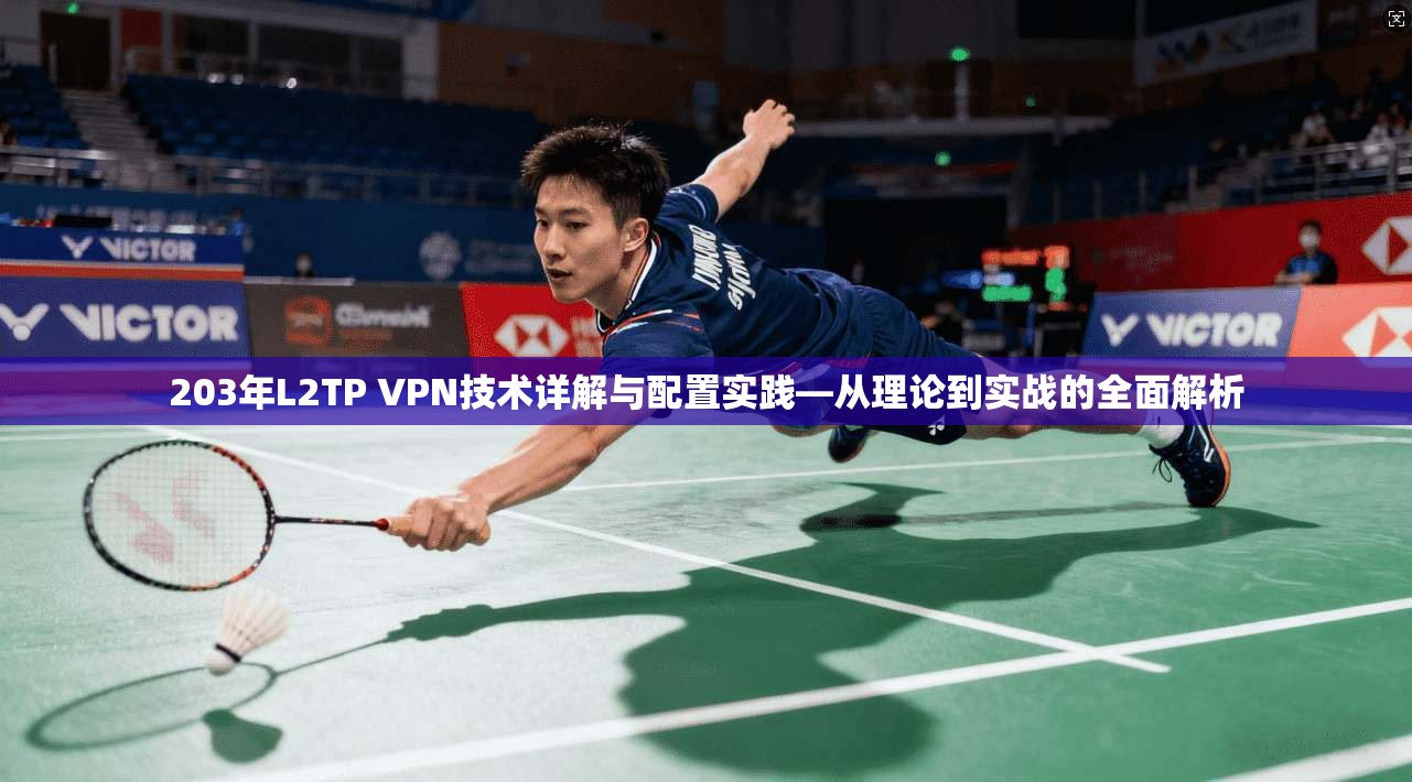 203年L2TP VPN技术详解与配置实践—从理论到实战的全面解析