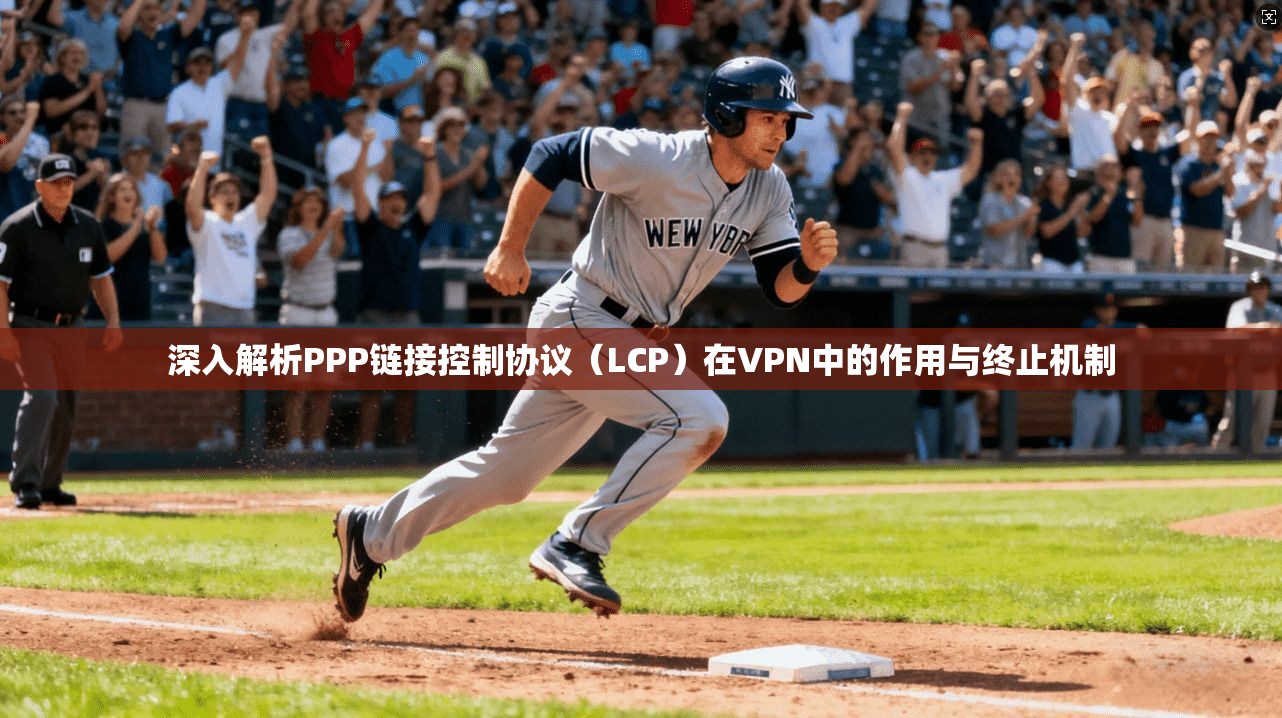 深入解析PPP链接控制协议(LCP)在VPN中的作用与终止机制 深入解析PPP链接控制协议(LCP)在VPN中的作用与终止机制