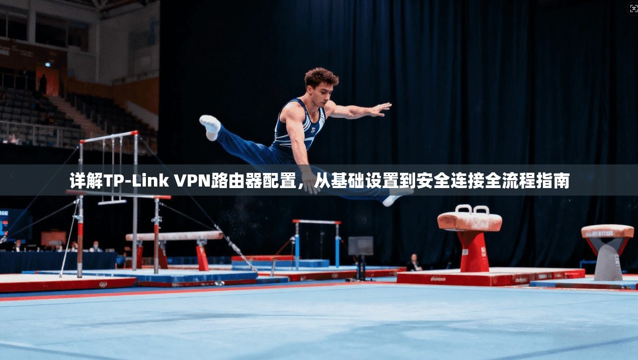 详解TP-Link VPN路由器配置，从基础设置到安全连接全流程指南