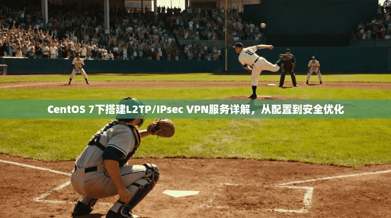 CentOS 7下搭建L2TP/IPsec VPN服务详解,从配置到安全优化 CentOS 7下搭建L2TP/IPsec VPN服务详解,从配置到安全优化