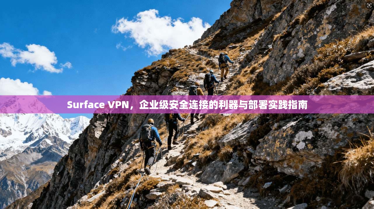 Surface VPN,企业级安全连接的利器与部署实践指南 Surface VPN,企业级安全连接的利器与部署实践指南