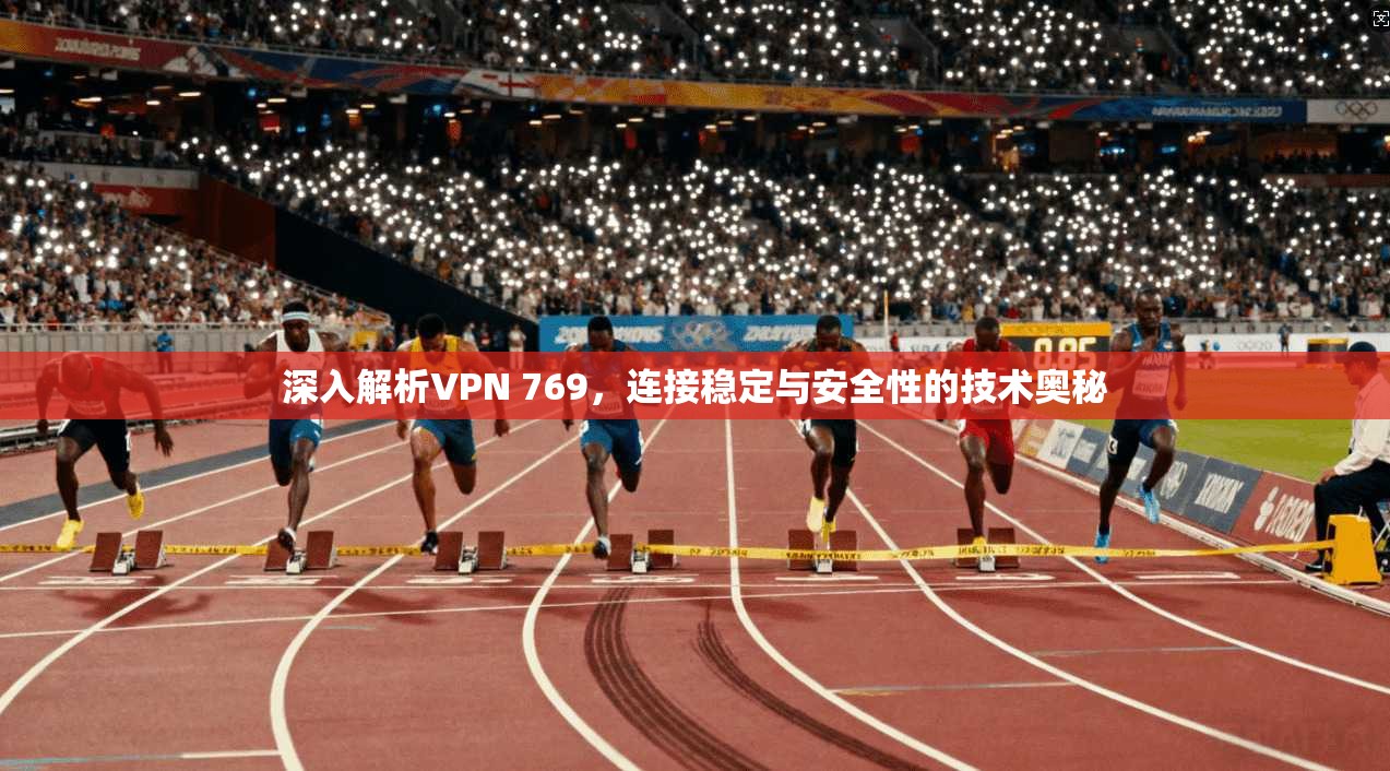 深入解析VPN 769，连接稳定与安全性的技术奥秘