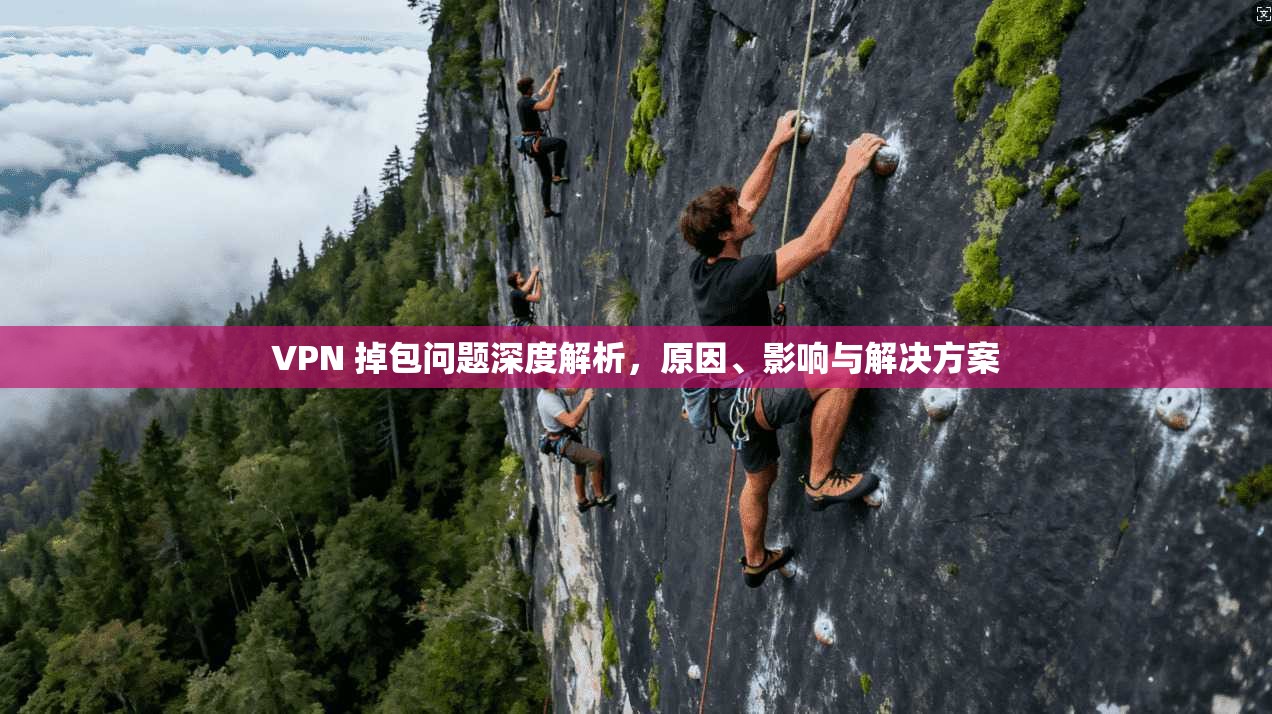 VPN 掉包问题深度解析，原因、影响与解决方案